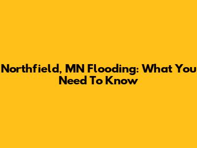 Northfield, MN Flooding: What You Need To Know