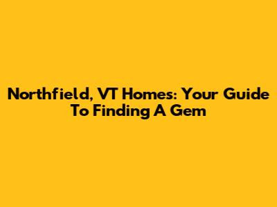 Northfield, VT Homes: Your Guide To Finding A Gem