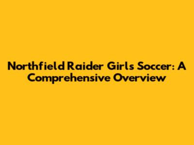 Northfield Raider Girls Soccer: A Comprehensive Overview