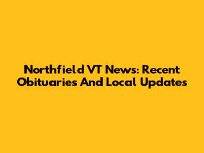 Northfield VT News: Recent Obituaries And Local Updates