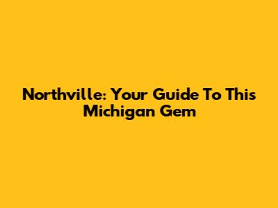 Northville: Your Guide To This Michigan Gem