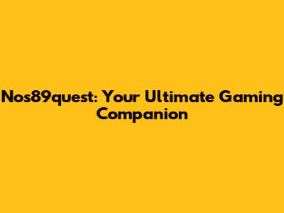 Nos89quest: Your Ultimate Gaming Companion