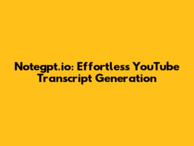 Notegpt.io: Effortless YouTube Transcript Generation