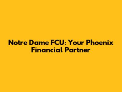 Notre Dame FCU: Your Phoenix Financial Partner