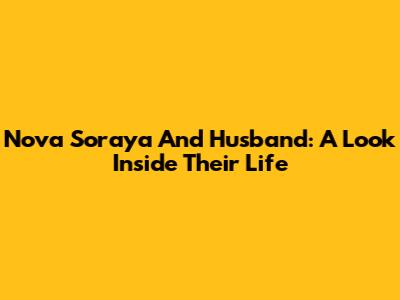 Nova Soraya And Husband: A Look Inside Their Life