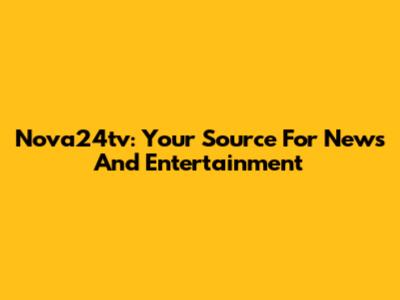 Nova24tv: Your Source For News And Entertainment