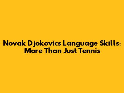 Novak Djokovic's Language Skills: More Than Just Tennis
