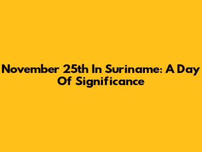 November 25th In Suriname: A Day Of Significance
