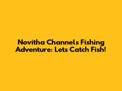 Novitha Channel's Fishing Adventure: Let's Catch Fish!