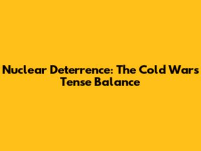 Nuclear Deterrence: The Cold War's Tense Balance