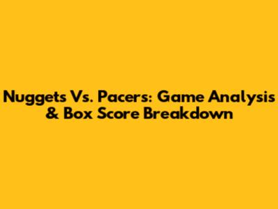 Nuggets Vs. Pacers: Game Analysis & Box Score Breakdown