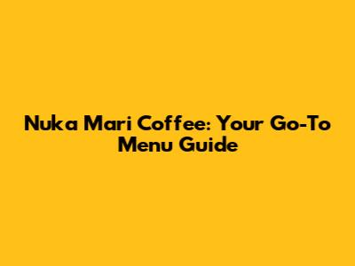 Nuka Mari Coffee: Your Go-To Menu Guide