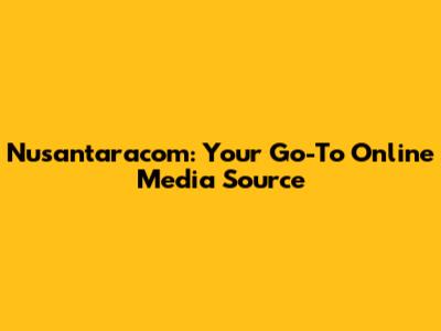 Nusantaracom: Your Go-To Online Media Source