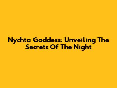 Nychta Goddess: Unveiling The Secrets Of The Night