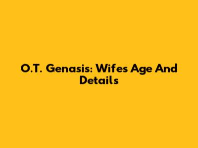 O.T. Genasis: Wife's Age And Details