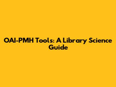 OAI-PMH Tools: A Library Science Guide