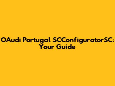 OAudi Portugal SCConfiguratorSC: Your Guide