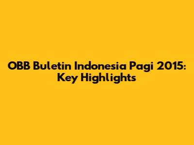 OBB Buletin Indonesia Pagi 2015: Key Highlights
