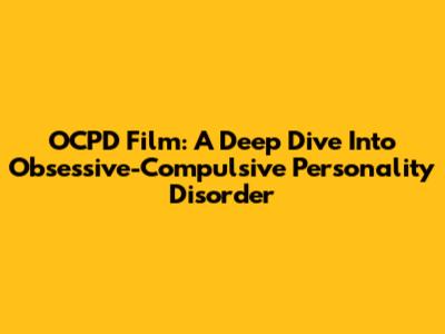 OCPD Film: A Deep Dive Into Obsessive-Compulsive Personality Disorder