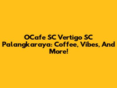 OCafe SC Vertigo SC Palangkaraya: Coffee, Vibes, And More!