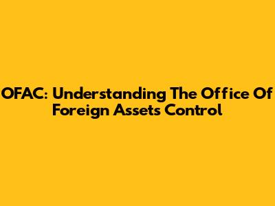OFAC: Understanding The Office Of Foreign Assets Control