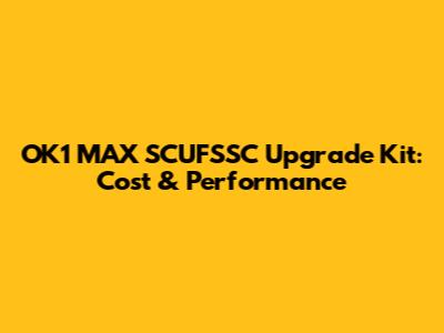 OK1 MAX SCUFSSC Upgrade Kit: Cost & Performance