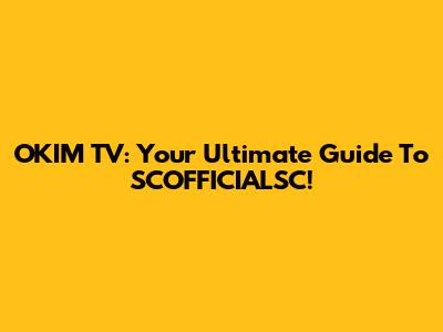 OKIM TV: Your Ultimate Guide To SCOFFICIALSC!