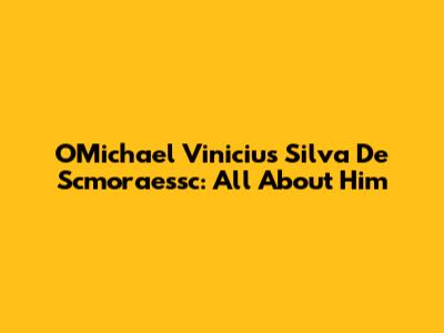 OMichael Vinicius Silva De Scmoraessc: All About Him