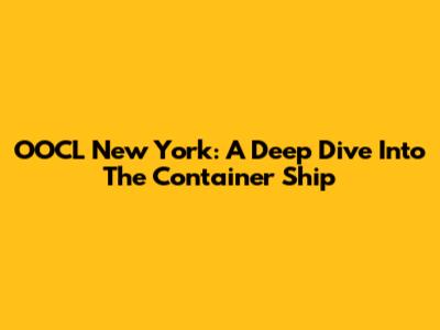 OOCL New York: A Deep Dive Into The Container Ship