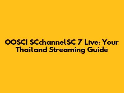 OOSCI SCchannelSC 7 Live: Your Thailand Streaming Guide