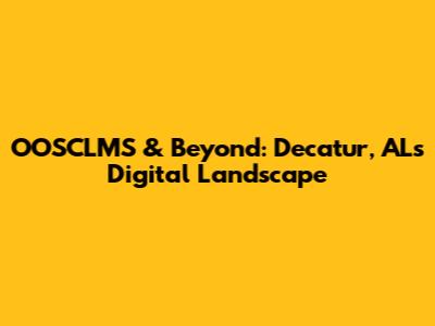 OOSCLMS & Beyond: Decatur, AL's Digital Landscape