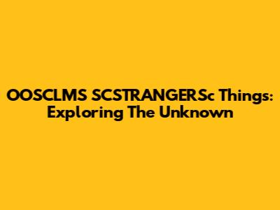 OOSCLMS SCSTRANGERSc Things: Exploring The Unknown