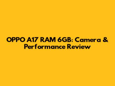 OPPO A17 RAM 6GB: Camera & Performance Review
