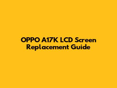 OPPO A17K LCD Screen Replacement Guide