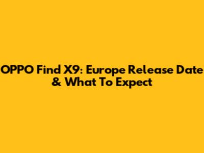 OPPO Find X9: Europe Release Date & What To Expect