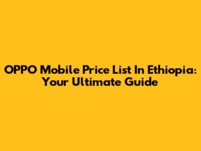 OPPO Mobile Price List In Ethiopia: Your Ultimate Guide