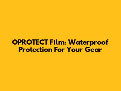 OPROTECT Film: Waterproof Protection For Your Gear