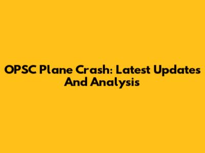 OPSC Plane Crash: Latest Updates And Analysis