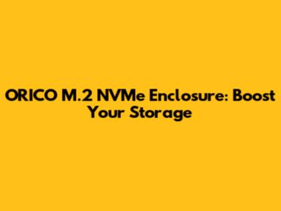 ORICO M.2 NVMe Enclosure: Boost Your Storage