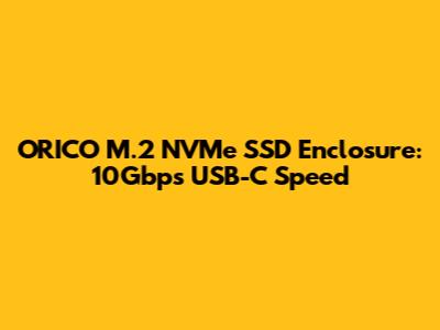 ORICO M.2 NVMe SSD Enclosure: 10Gbps USB-C Speed