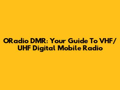 ORadio DMR: Your Guide To VHF/UHF Digital Mobile Radio