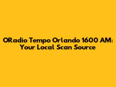 ORadio Tempo Orlando 1600 AM: Your Local Scan Source