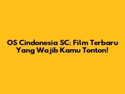 OS Cindonesia SC: Film Terbaru Yang Wajib Kamu Tonton!