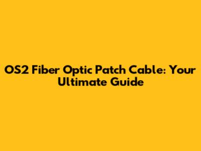 OS2 Fiber Optic Patch Cable: Your Ultimate Guide