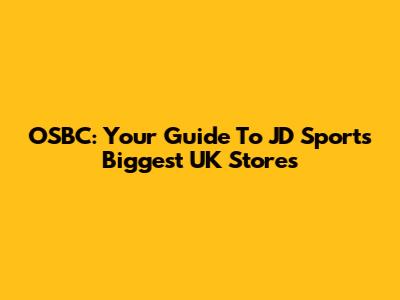 OSBC: Your Guide To JD Sports' Biggest UK Stores
