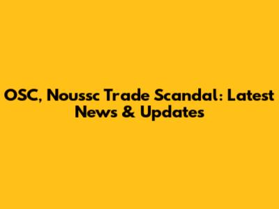 OSC, Noussc Trade Scandal: Latest News & Updates