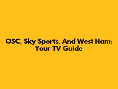 OSC, Sky Sports, And West Ham: Your TV Guide