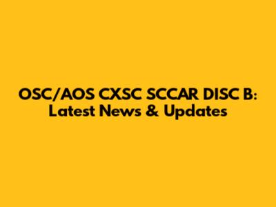 OSC/AOS CXSC SCCAR DISC B: Latest News & Updates