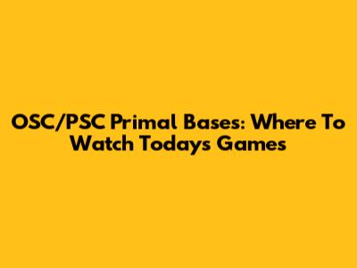 OSC/PSC Primal Bases: Where To Watch Today's Games