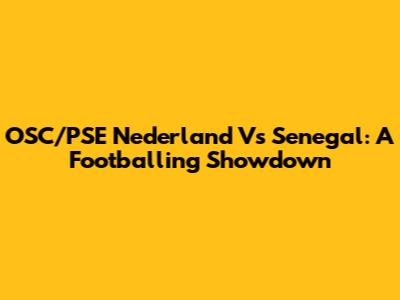 OSC/PSE Nederland Vs Senegal: A Footballing Showdown